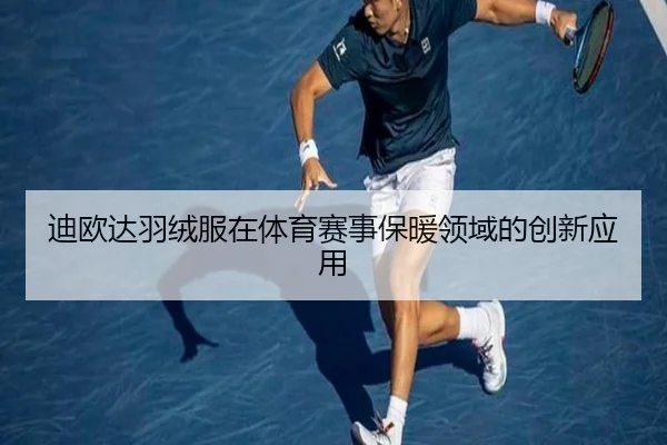 迪欧达羽绒服在体育赛事保暖领域的创新应用