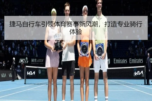 捷马自行车引领体育赛事新风潮，打造专业骑行体验