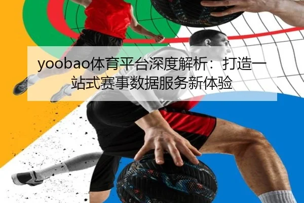yoobao体育平台深度解析：打造一站式赛事数据服务新体验