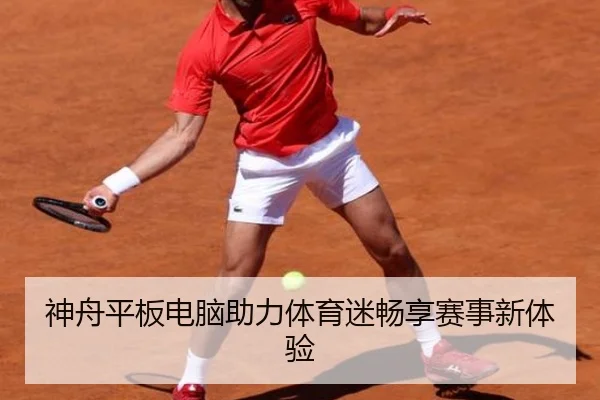 神舟平板电脑助力体育迷畅享赛事新体验