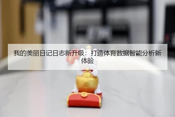 我的美丽日记日志新升级：打造体育数据智能分析新体验