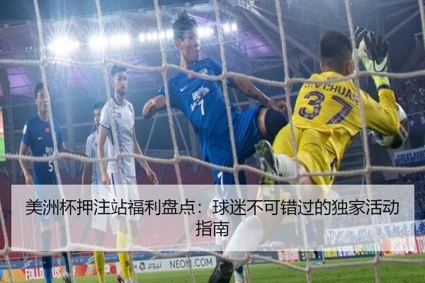 美洲杯押注站福利盘点：球迷不可错过的独家活动指南